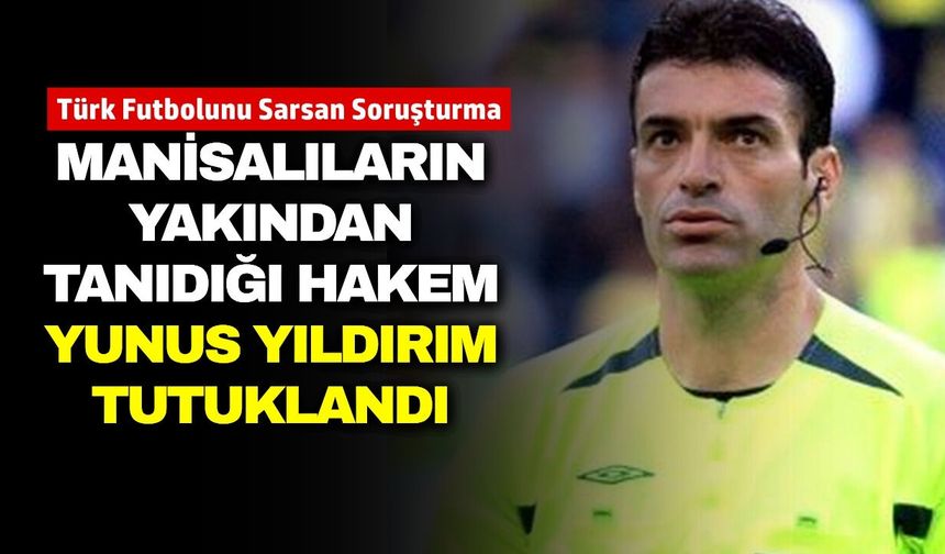 Manisa'dan Yunus Yıldırım, "Hakemler Dosyası" Soruşturmasında Tutuklandı
