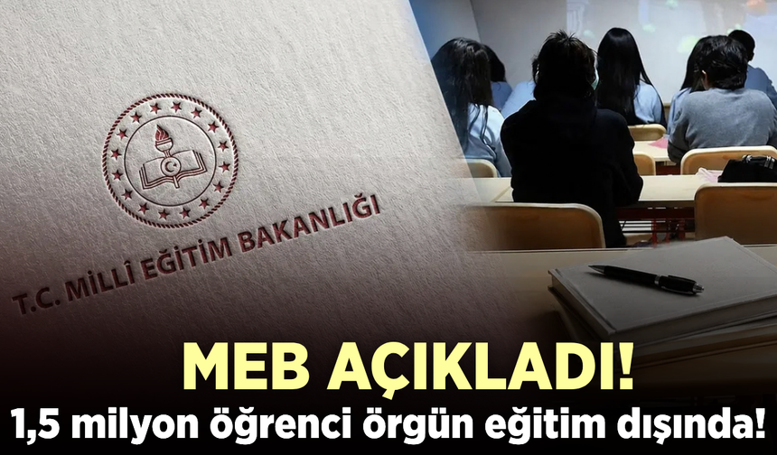 MEB açıkladı: 1,5 milyondan fazla öğrenci örgün eğitim dışında