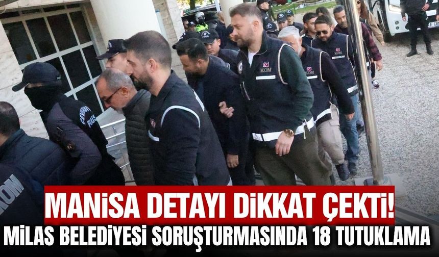 Milas Belediyesi soruşturmasında 18 tutuklama! Manisa da operasyon kapsamındaydı