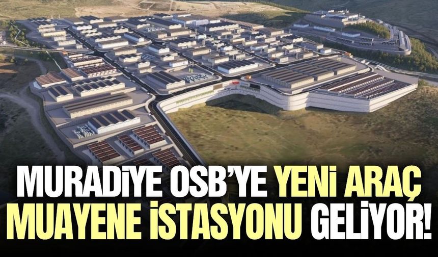Muradiye OSB’ye Yeni Araç Muayene İstasyonu Geliyor