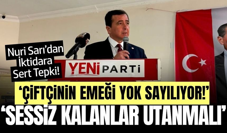 Nuri Sarı’dan iktidara sert eleştiri: “Çiftçiyle bağlarını kopardılar”