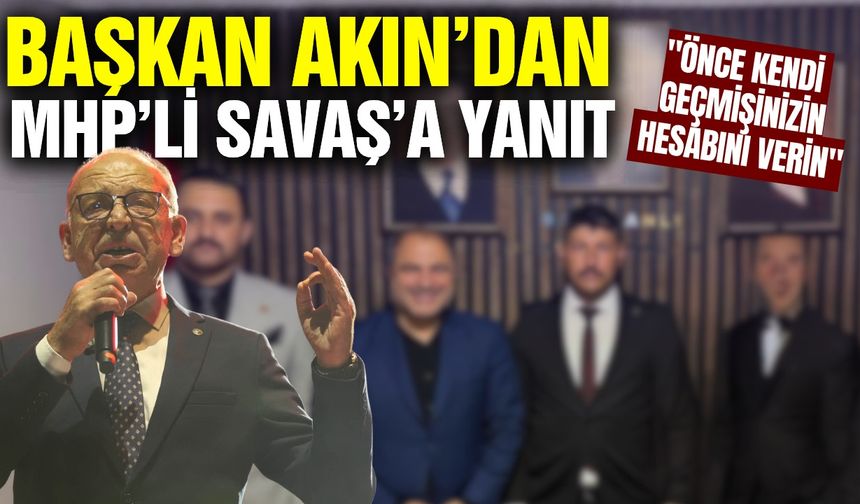 Başkan Akın'dan Nurullah Savaş'a tepki: "Siz önce kendi siyasi sicilinizle yüzleşin"