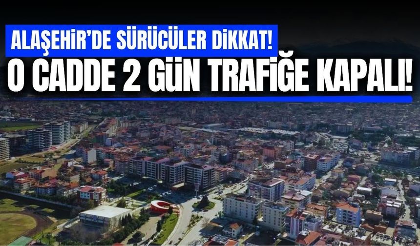 Sürücüler dikkat: Alaşehir'de o cadde trafiğe kapatılıyor!
