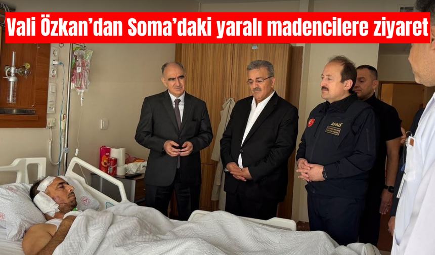 Vali Özkan’dan Soma’da yaralı maden işçilerine ziyaret