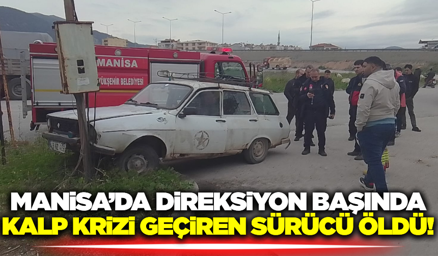Manisa'da direksiyon başında kalp krizi geçiren sürücü, elektrik direğine çarptı!