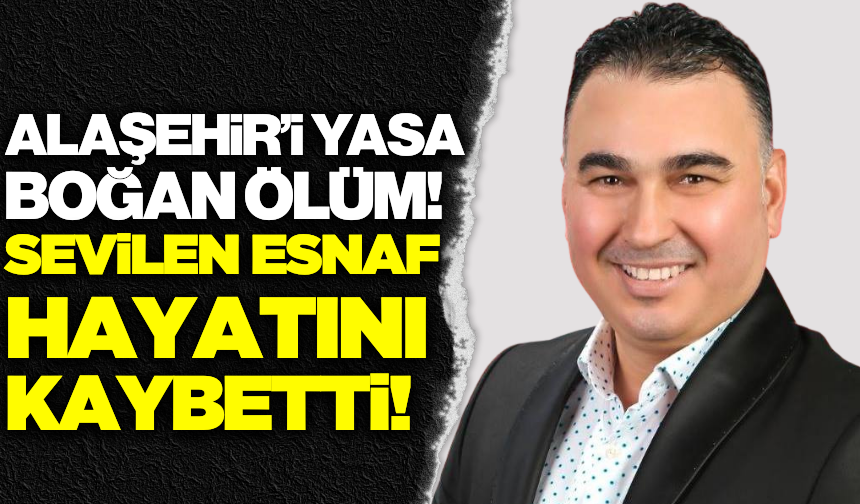 Alaşehir'i üzen ölüm: Sevilen esnaf kalbine yenik düştü!