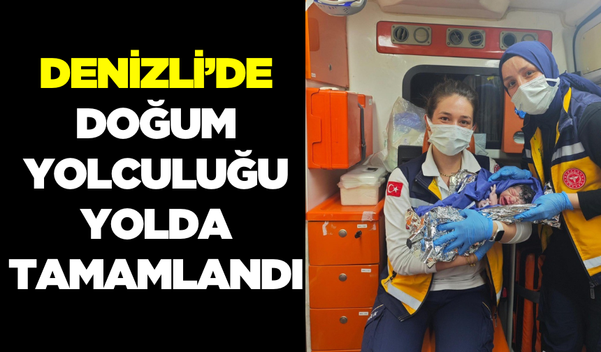 Denizli’de Mucize Anlar: Bebek Ambulansta Dünyaya Geldi