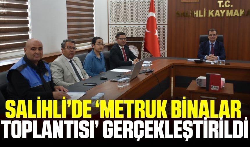 Salihli'de ‘Metruk Binalar Toplantısı’ gerçekleştirildi