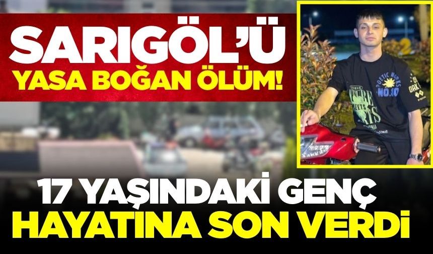 Sarıgöl'ü yasa boğan ölüm! 17 yaşındaki genç hayatına son verdi
