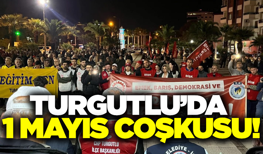 Turgutlu’da 1 Mayıs Coşkusu: Emek ve Dayanışma Günü Yürüyüşle Kutlandı