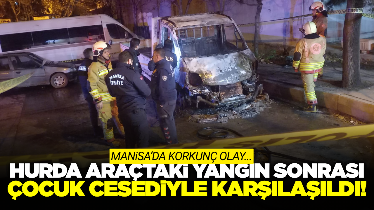 Manisa'da Hurda Araçta Yangın: İçinden Çocuk Cesedi Çıktı