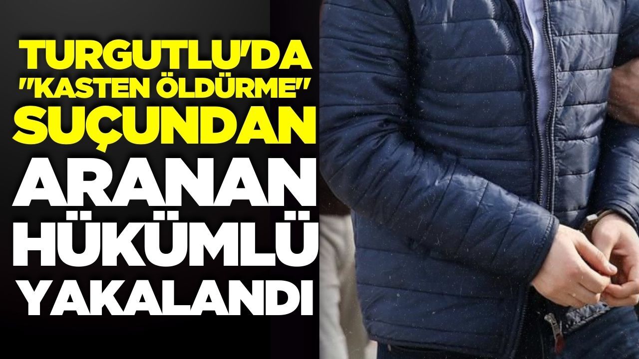 Turgutlu'da "kasten öldürme" suçundan aranan hükümlü yakalandı