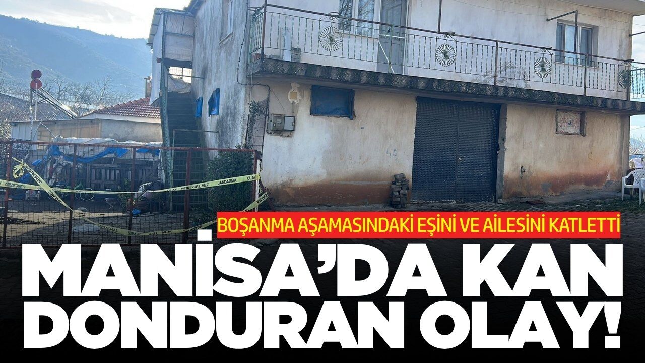 Manisa'da dehşet: Boşanma aşamasındaki eşini ve ailesini katletti