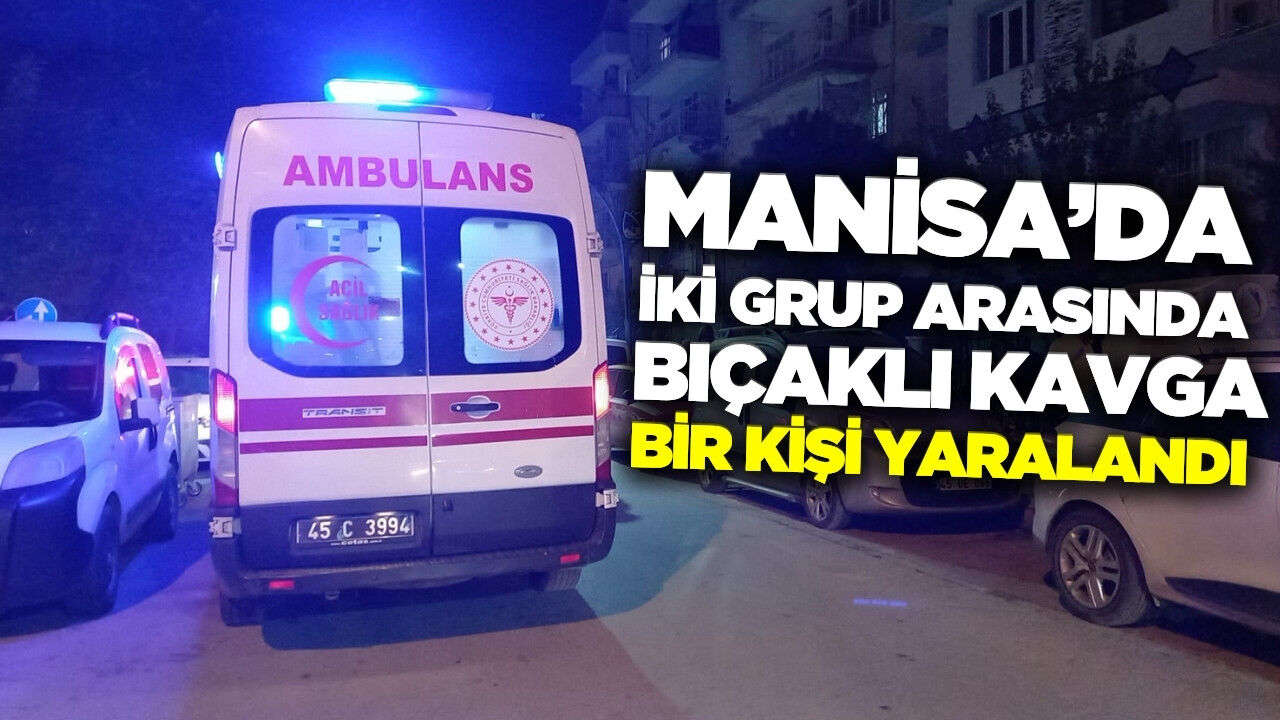 Manisa'da iki grup arasında bıçaklı kavga!