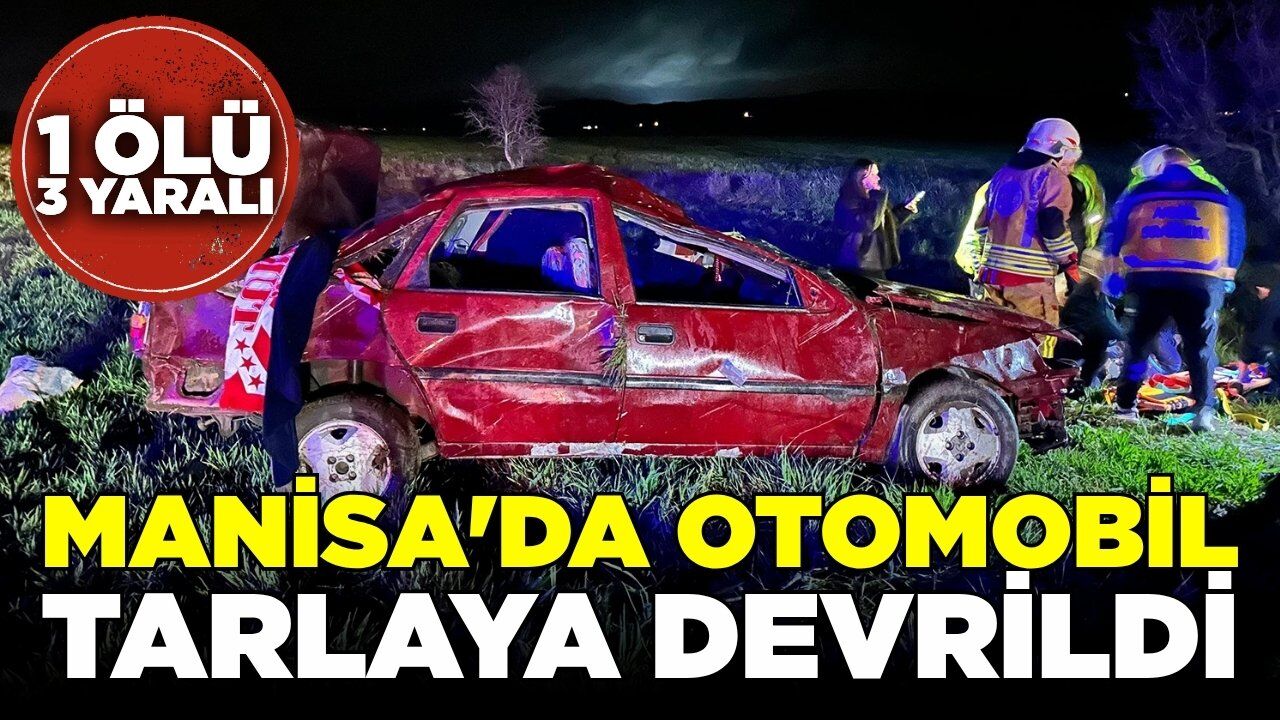 Manisa'da otomobil tarlaya devrildi: 1 Ölü, 3 yaralı