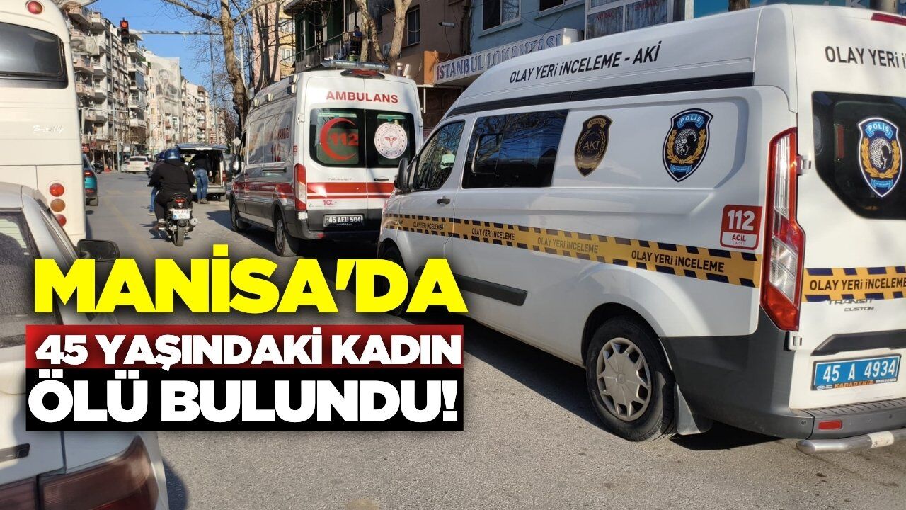 Manisa'da 45 yaşındaki kadın evinde ölü bulundu