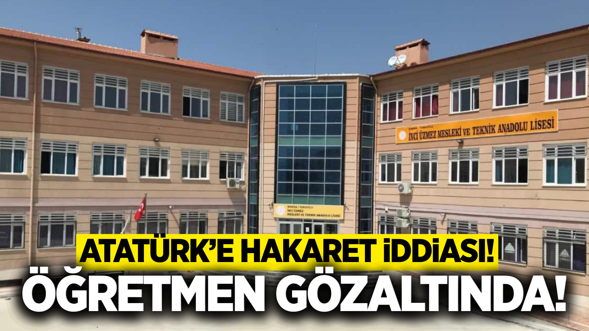 Manisa’da lisede Atatürk’e hakaret iddiası: Öğretmen gözaltında!