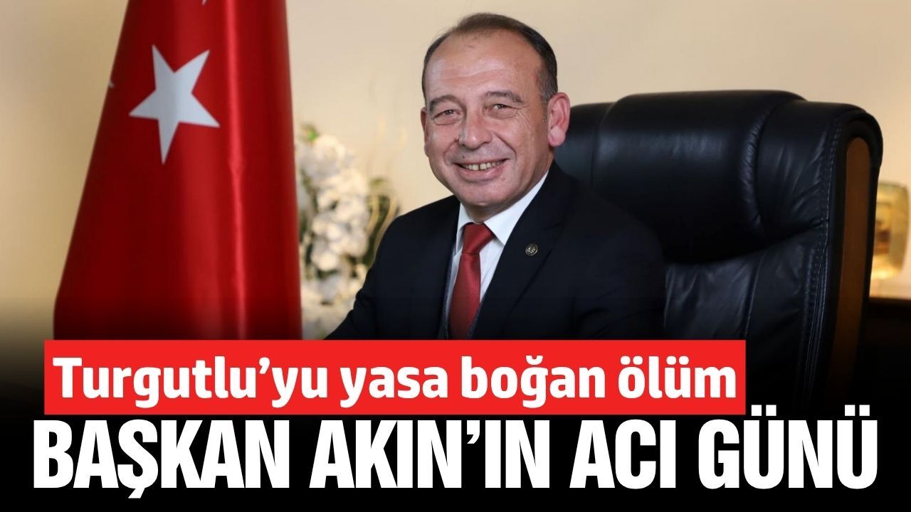 Turgutlu Belediye Başkanı Çetin Akın'ın acı günü