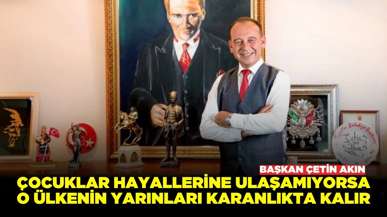 Başkan Çetin Akın'dan 23 Nisan mesajı!