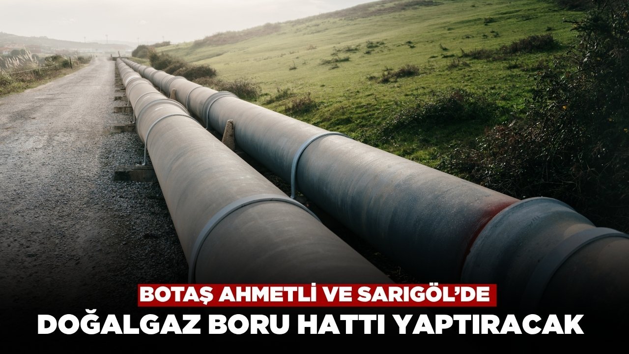 BOTAŞ Ahmetli ve Sarıgöl'de Doğalgaz Boru Hattı Yaptıracak