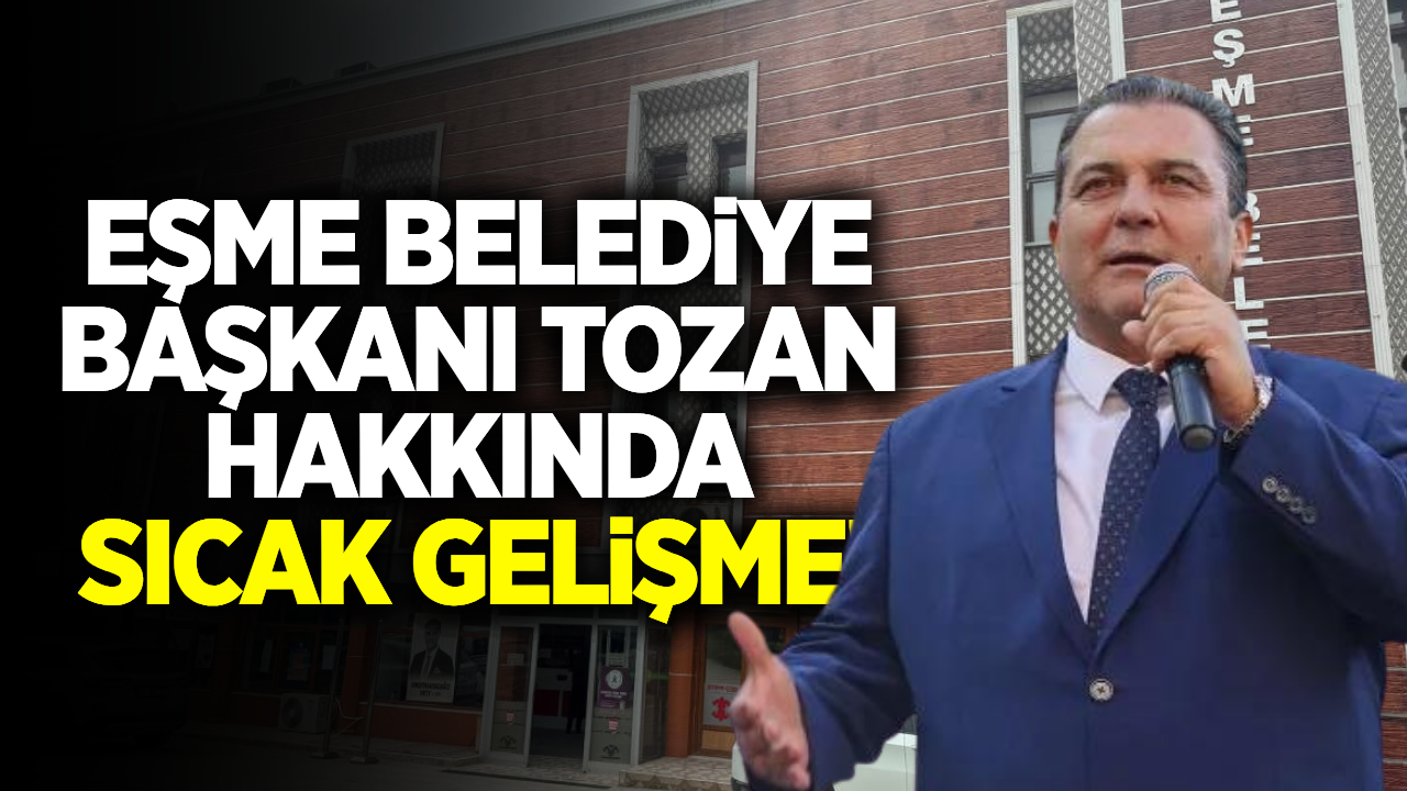 Eşme Belediye Başkanı Tozan hakkında yeni gelişme!