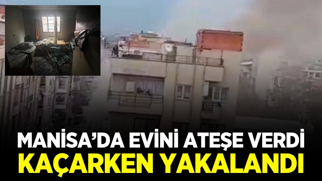 Manisa'da bir şahıs kendi dairesini ateşe vererek kaçtı!
