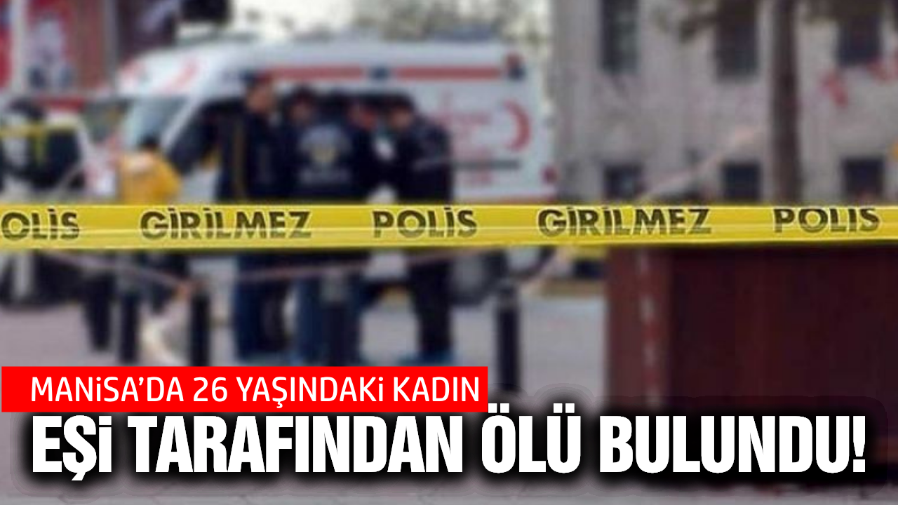 Manisa'da genç kadın evinde ölü bulundu!