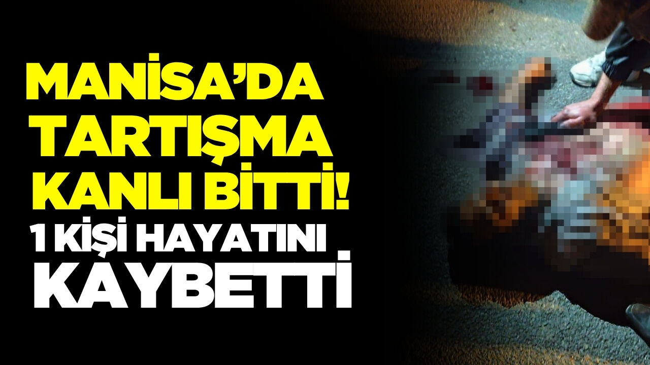 Manisa'da tartışma cinayetle bitti!