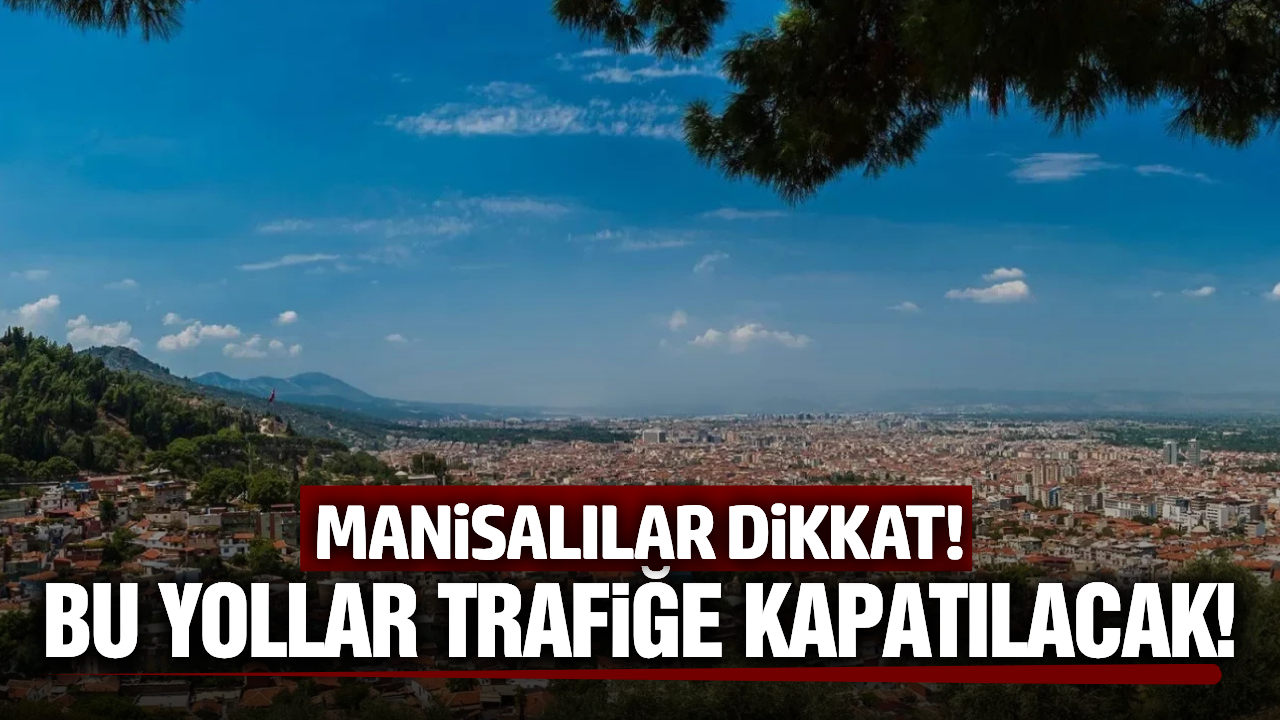 Trafiğe çıkacaklar dikkat: Manisa'da bu yollar kapatılacak!