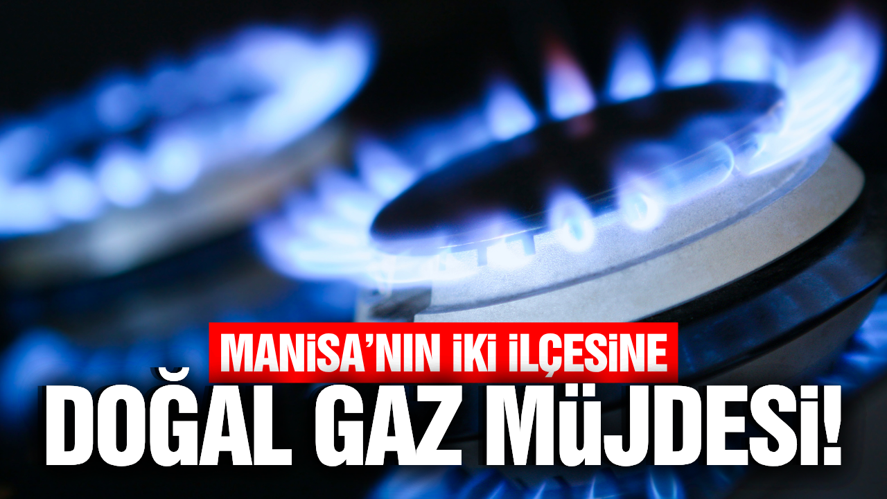 Manisa'nın 2 ilçesine doğal gaz yatırımı!