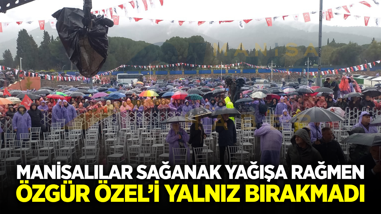 Yağmur engel olamadı: Binlerce Manisalı Özgür Özel için meydanlardaydı!