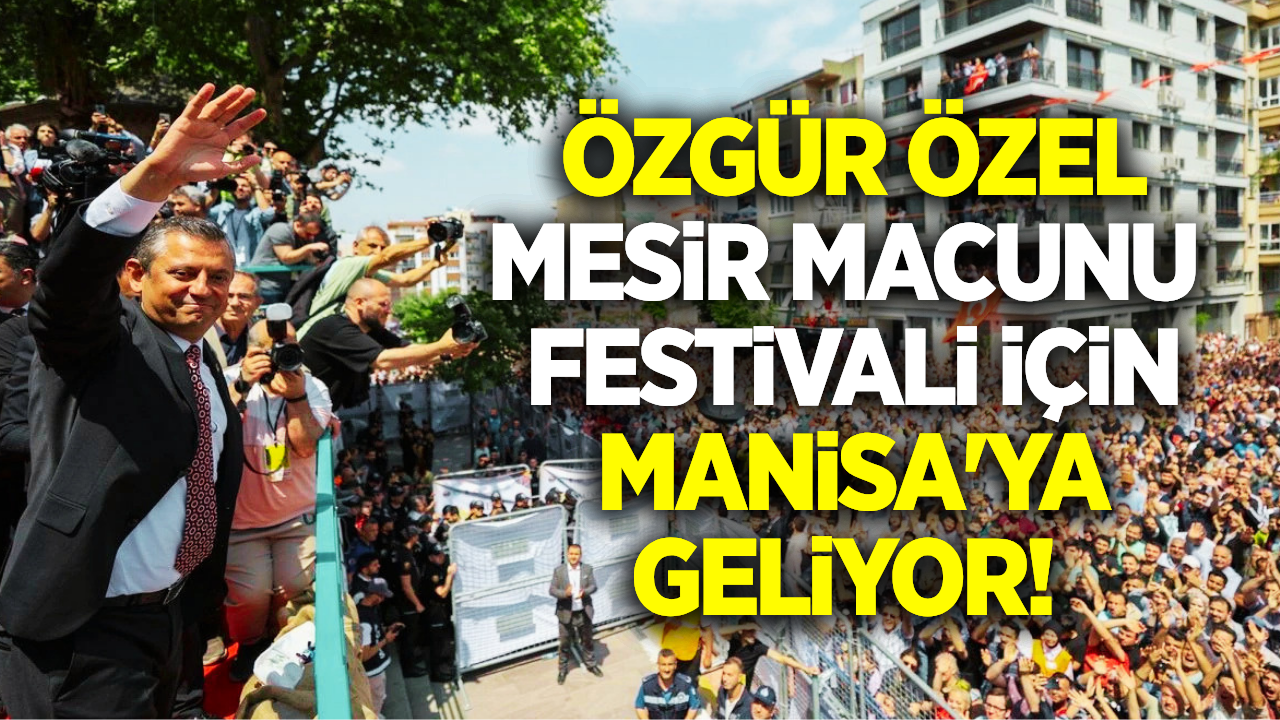 Özgür Özel Mesir Macunu Festivali için geliyor