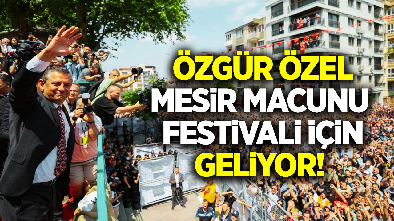 Özgür Özel Mesir Macunu Festivali için geliyor