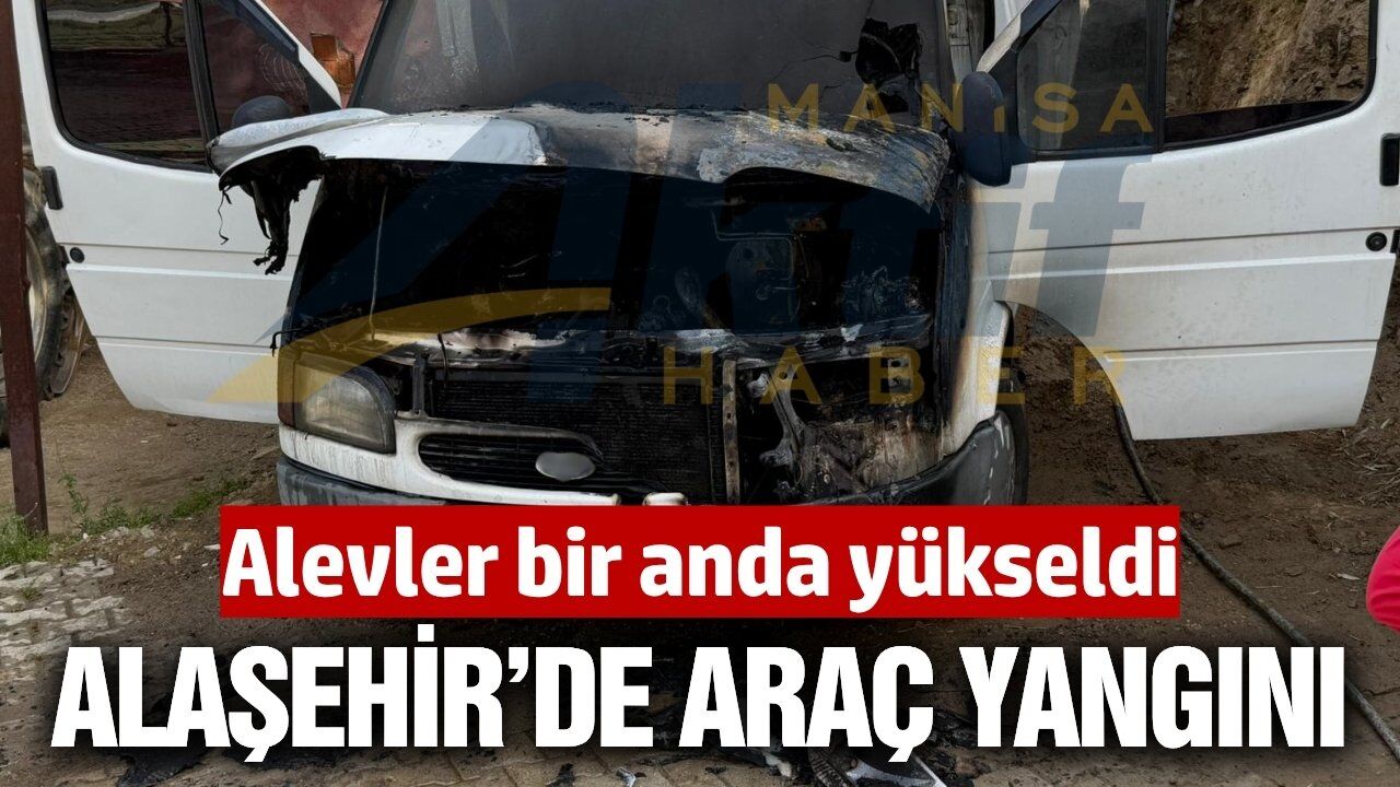 Alaşehir'de park halindeki kamyonet alev aldı