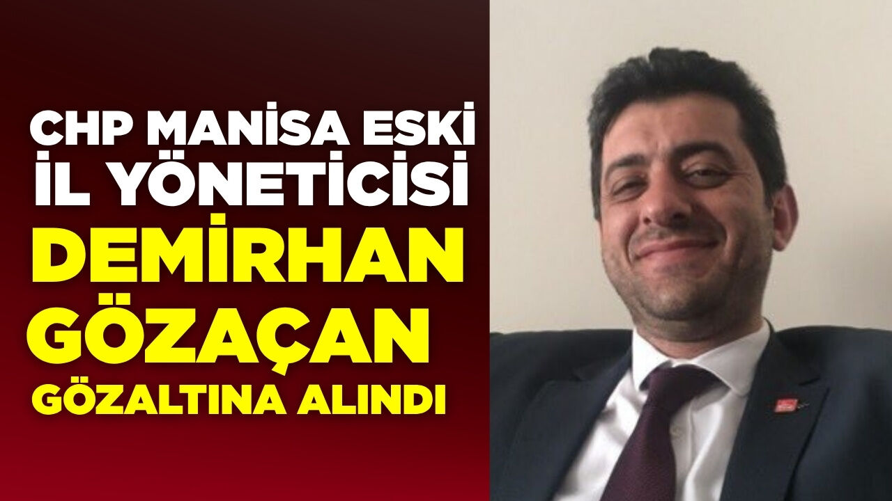 CHP Manisa Eski İl Yöneticisi Demirhan Gözaçan Gözaltına Alındı