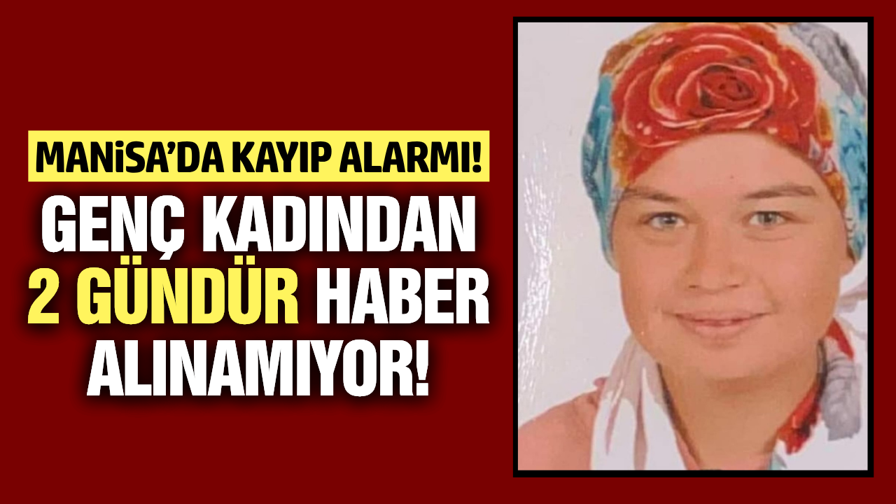 Manisa'da 20 yaşındaki genç kadından haber alınamıyor!
