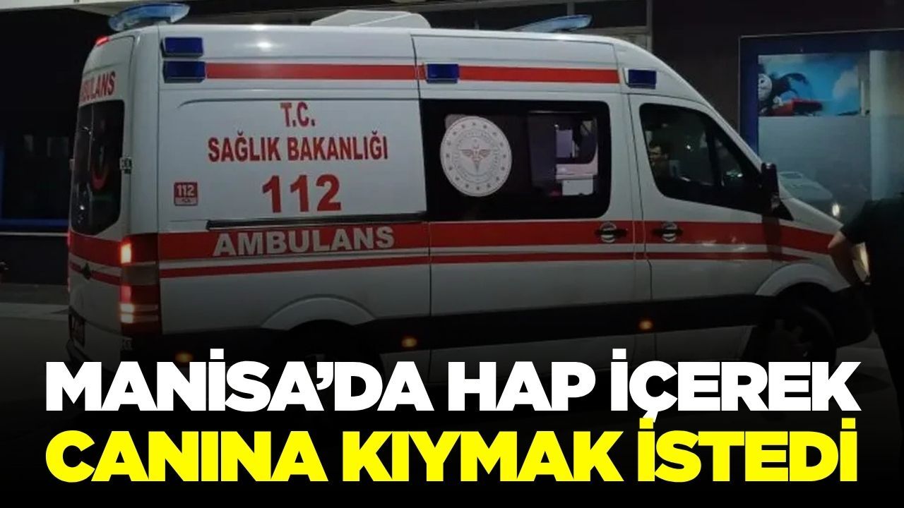 Manisa'da hap içerek canına kıymak isteyen kişi hastaneye kaldırıldı