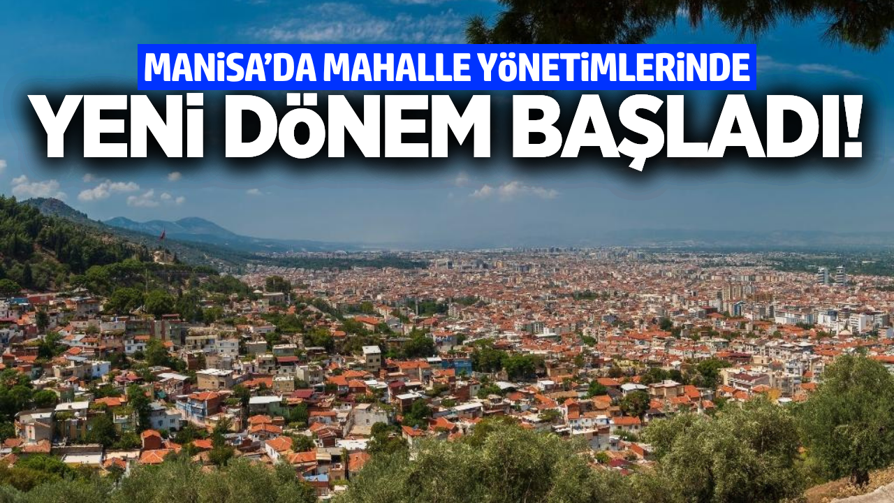 Manisa'da mahallelerde yeni dönem başladı!