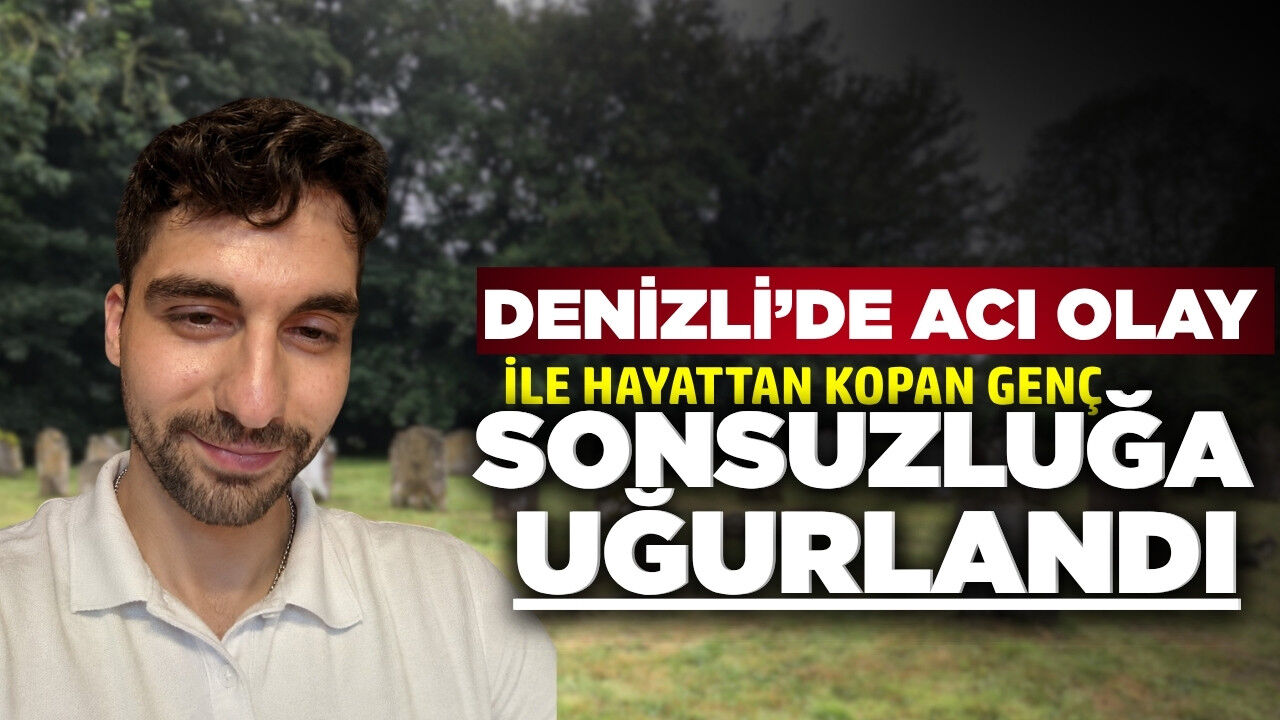 Denizli'de feci olay: 25 yaşındaki genç hayatını kaybetti
