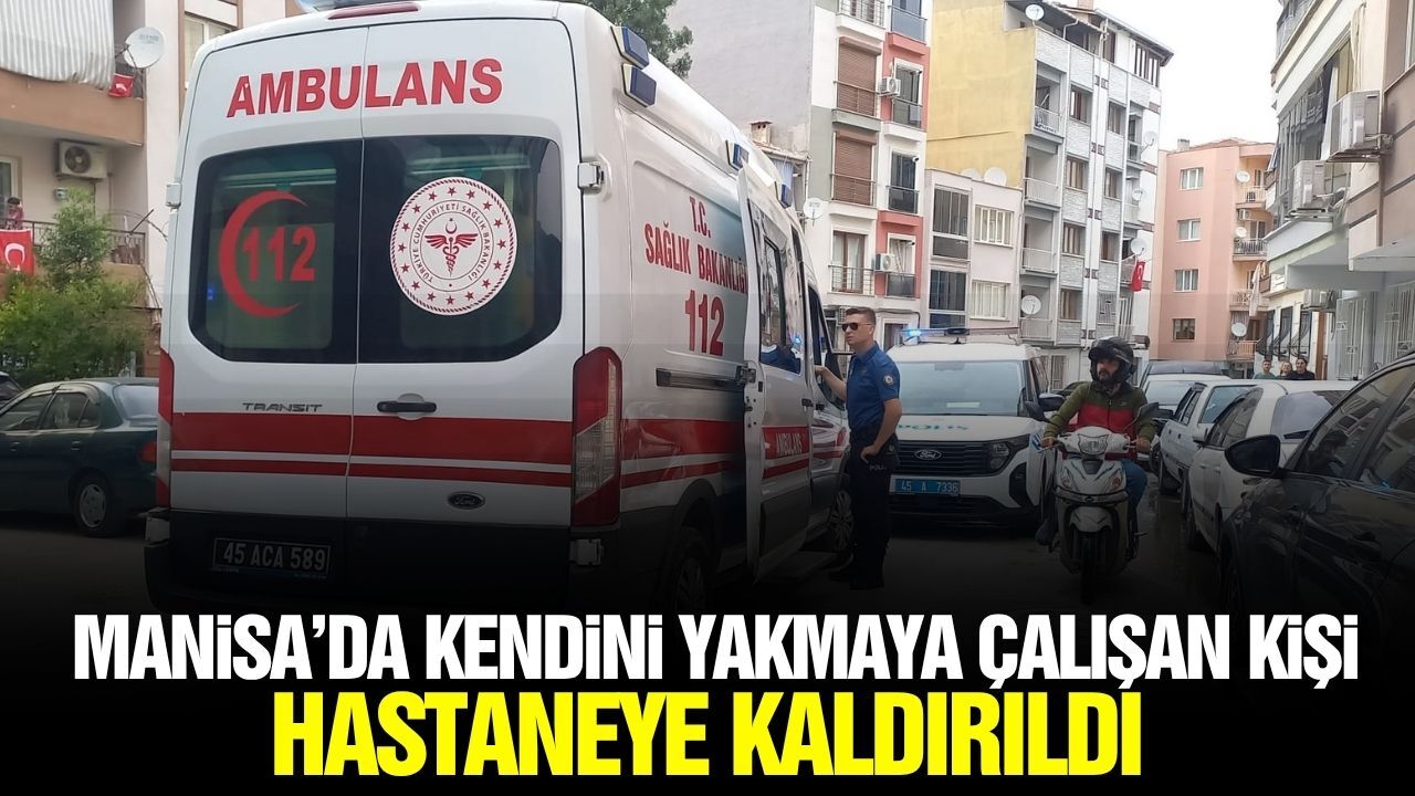Manisa'da hareketli dakikalar: Kendini yakmak isteyen kişi hastaneye kaldırıldı