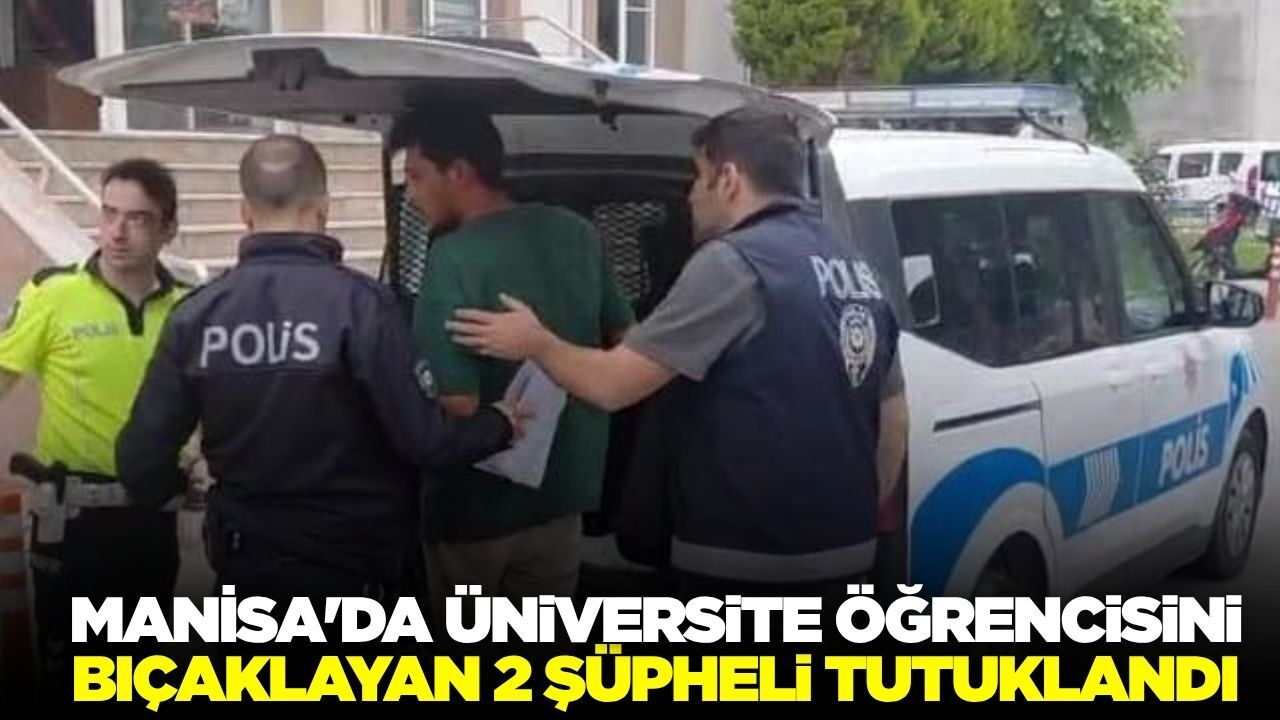 Manisa'da üniversite öğrencisini bıçaklayan 2 şüpheli tutuklandı!