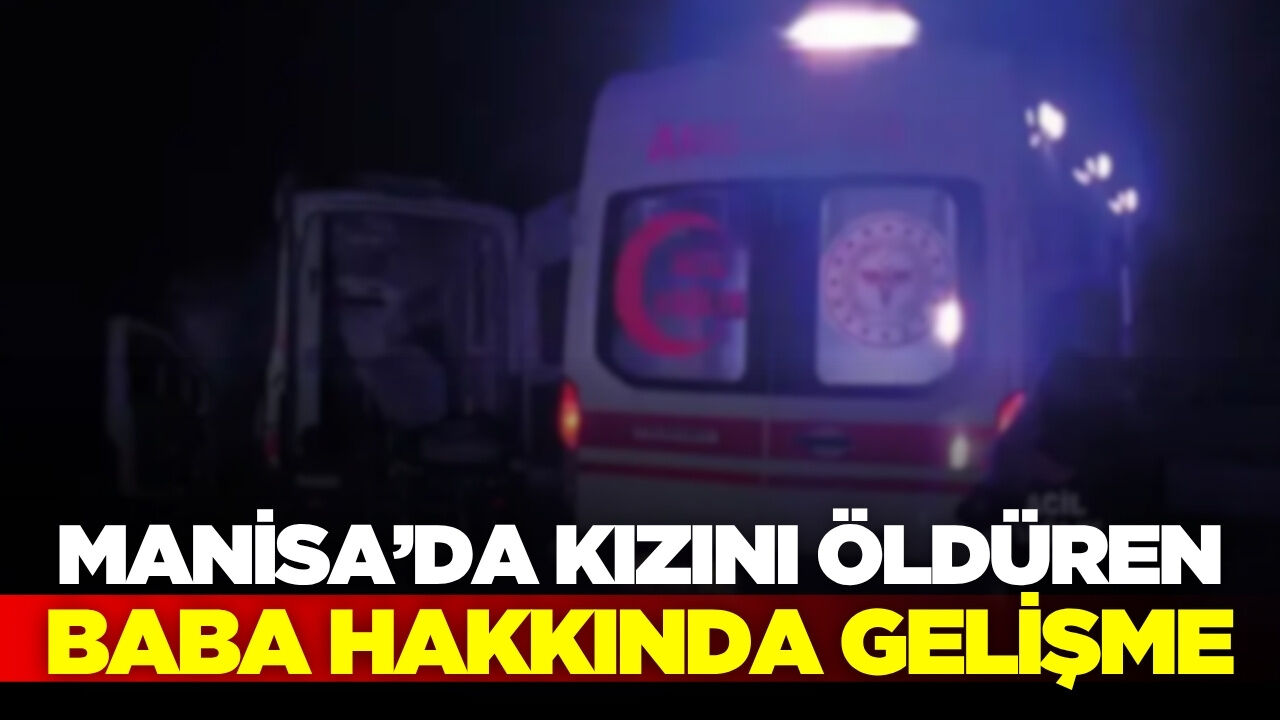 Alaşehir'de öz kızını öldürmüştü: Flaş gelişme yaşandı