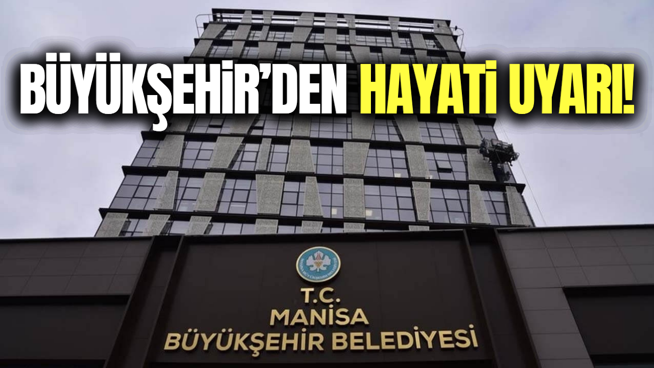 Manisa Büyükşehir'den vatandaşlara hayati uyarı!