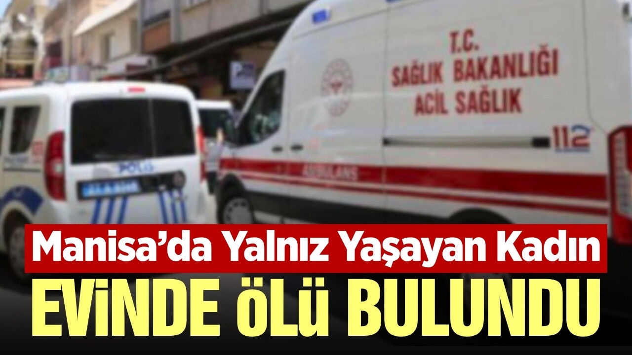 Manisa'da acı haber: Yalnız yaşayan kadın evinde ölü bulundu
