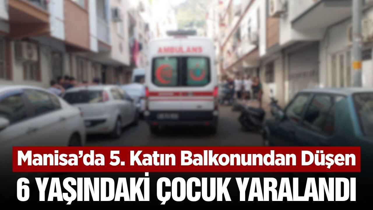 Manisa'da balkondan düşen 6 yaşındaki çocuk yaralandı