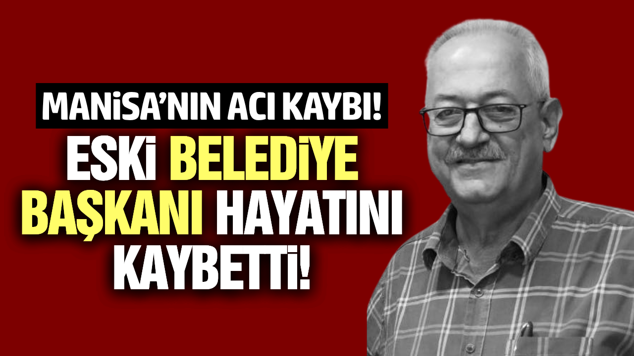 Manisa'yı yasa boğan ölüm: Eski belediye başkanı hayatını kaybetti!