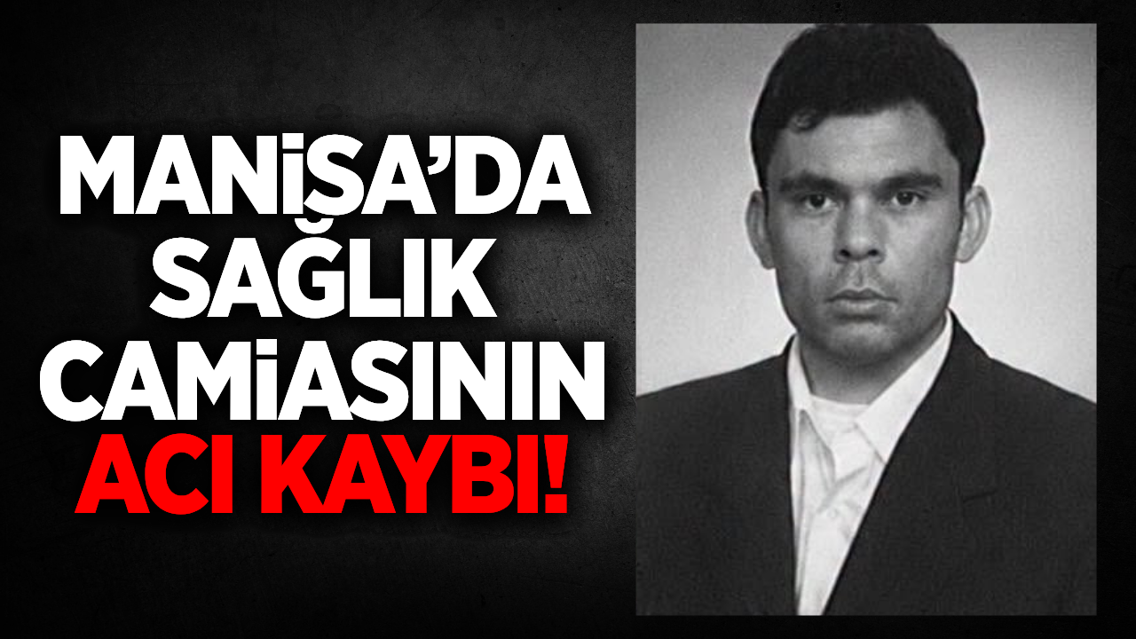 Manisa'da sağlık camiasını yasa boğan ölüm: Hasan Can yaşamını yitirdi!
