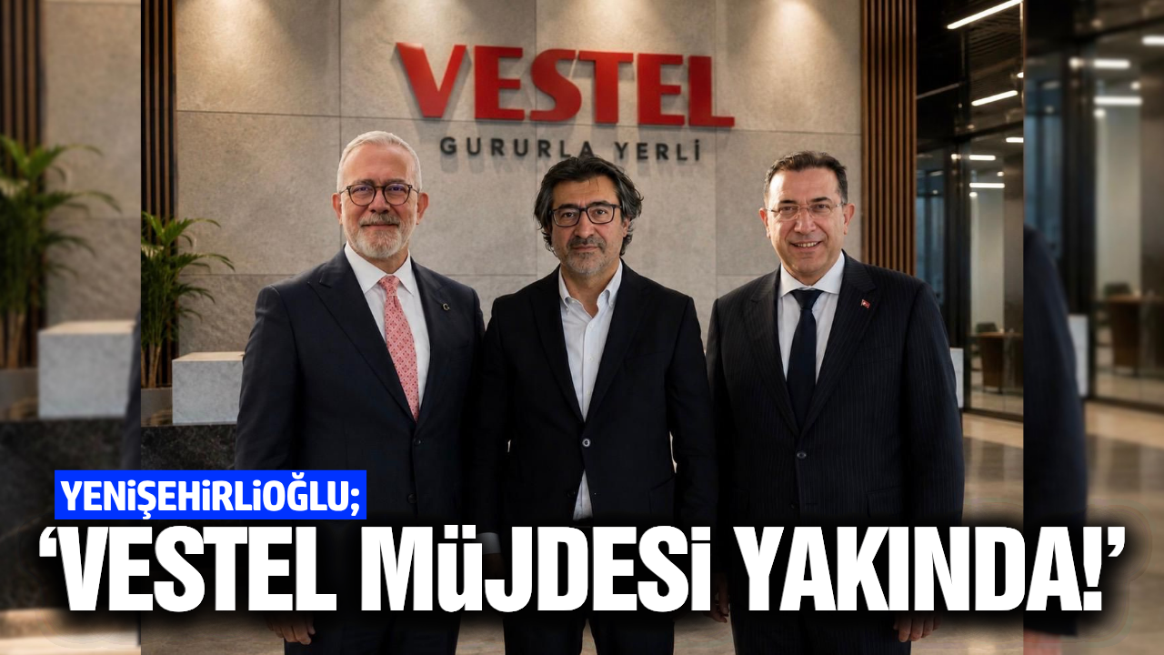 Yenişehirlioğlu açıkladı: "Vestel müjdesi yakında!"