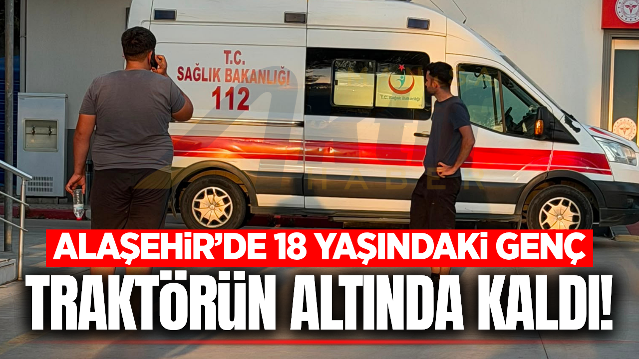 Alaşehir'de devrilen traktörün altında kalan genç ağır yaralandı!