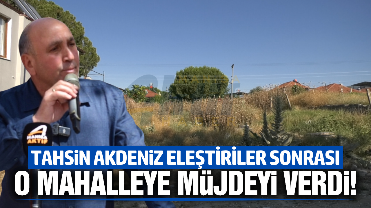 Tahsin Akdeniz eleştiriler sonrası o mahalleye müjdeyi verdi!